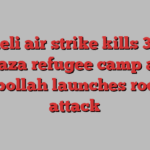 Israeli air strike kills 33 in Gaza refugee camp as Hizbollah launches rocket attack