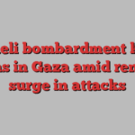 Israeli bombardment kills dozens in Gaza amid renewed surge in attacks