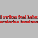 Israeli strikes fuel Lebanon’s sectarian tensions