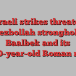 Israeli strikes threaten Hezbollah stronghold Baalbek and its 3,000-year-old Roman ruins