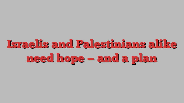 Israelis and Palestinians alike need hope — and a plan