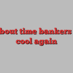 It’s about time bankers were cool again