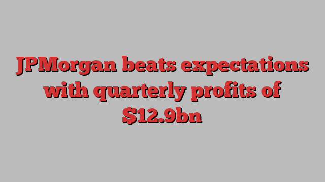 JPMorgan beats expectations with quarterly profits of $12.9bn