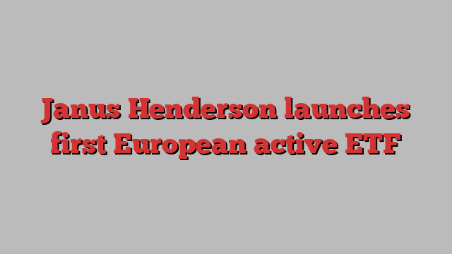 Janus Henderson launches first European active ETF