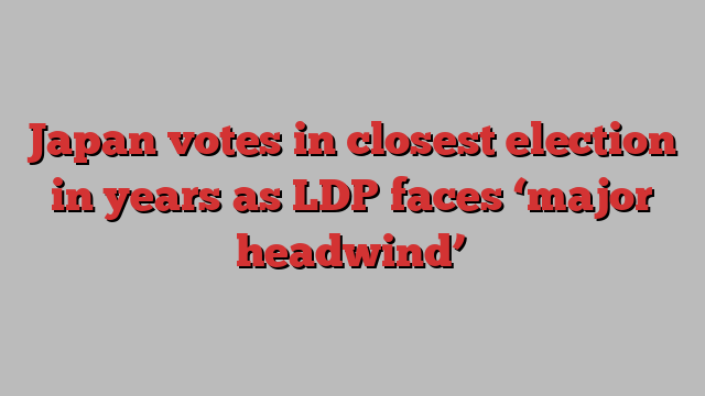 Japan votes in closest election in years as LDP faces ‘major headwind’