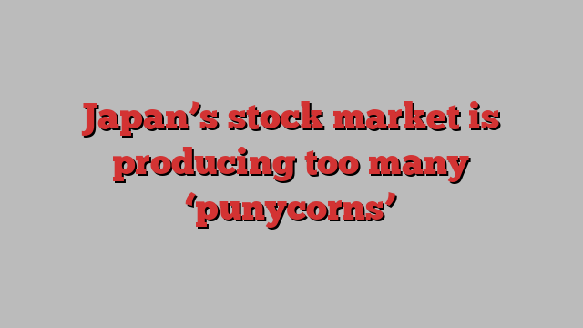 Japan’s stock market is producing too many ‘punycorns’