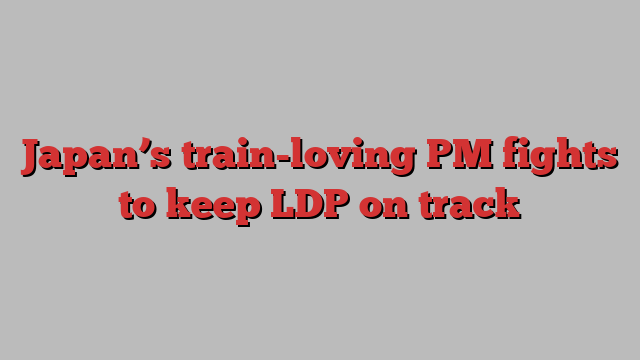 Japan’s train-loving PM fights to keep LDP on track