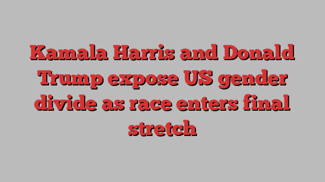 Kamala Harris and Donald Trump expose US gender divide as race enters final stretch