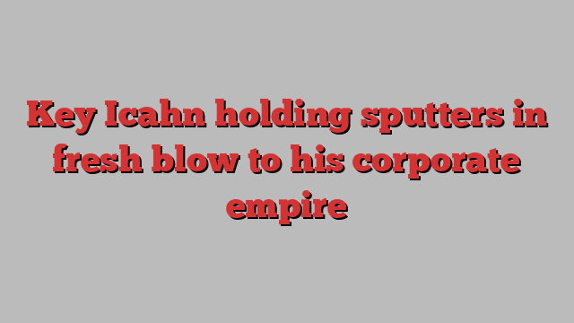 Key Icahn holding sputters in fresh blow to his corporate empire