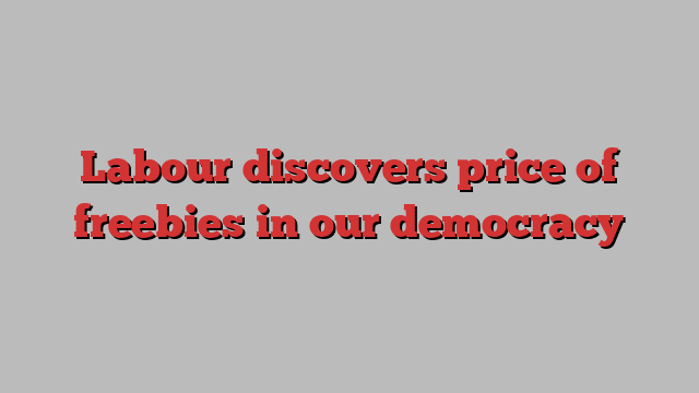 Labour discovers price of freebies in our democracy