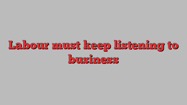 Labour must keep listening to business