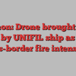 Lebanon: Drone brought down by UNIFIL ship as cross-border fire intensifies