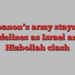 Lebanon’s army stays on sidelines as Israel and Hizbollah clash