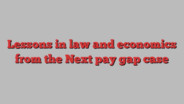 Lessons in law and economics from the Next pay gap case