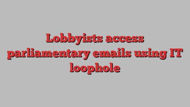 Lobbyists access parliamentary emails using IT loophole