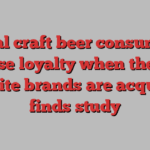 Local craft beer consumers lose loyalty when their favorite brands are acquired, finds study