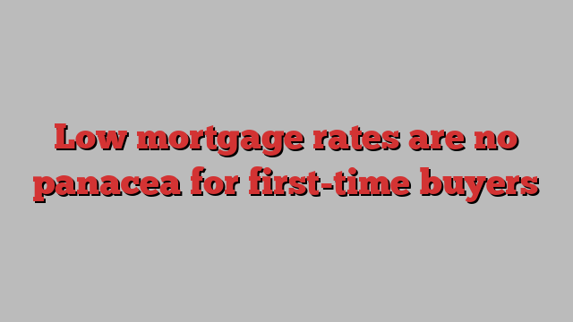 Low mortgage rates are no panacea for first-time buyers