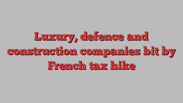 Luxury, defence and construction companies bit by French tax hike