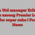 Man Utd manager Erik ten Hag is among Premier League elite for super subs | Football News