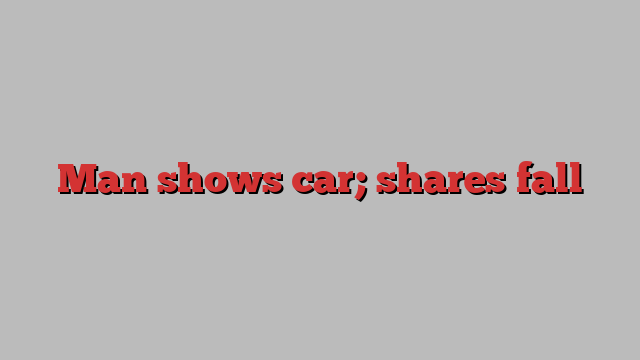 Man shows car; shares fall