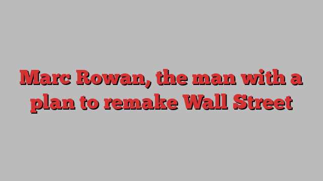 Marc Rowan, the man with a plan to remake Wall Street