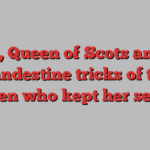 Mary, Queen of Scots and the clandestine tricks of the women who kept her secrets