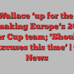 Matt Wallace ‘up for the fight’ of making Europe’s 2025 Ryder Cup team; ‘Should be no excuses this time’ | Golf News