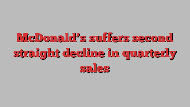 McDonald’s suffers second straight decline in quarterly sales