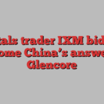 Metals trader IXM bids to become China’s answer to Glencore