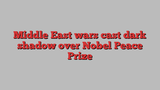 Middle East wars cast dark shadow over Nobel Peace Prize