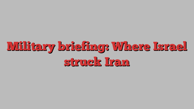 Military briefing: Where Israel struck Iran