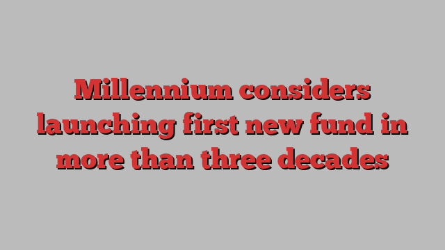 Millennium considers launching first new fund in more than three decades