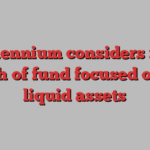 Millennium considers rare launch of fund focused on less liquid assets