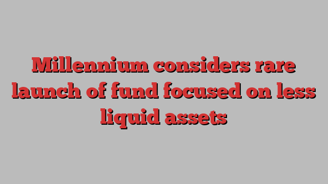 Millennium considers rare launch of fund focused on less liquid assets