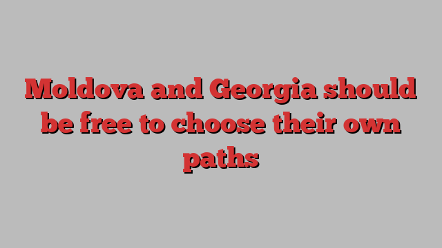 Moldova and Georgia should be free to choose their own paths