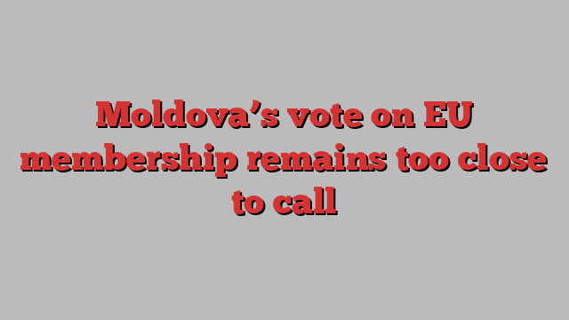 Moldova’s vote on EU membership remains too close to call