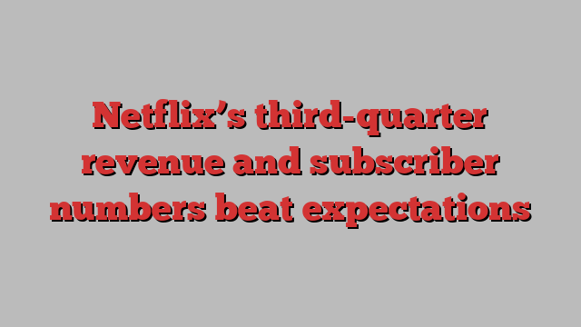 Netflix’s third-quarter revenue and subscriber numbers beat expectations