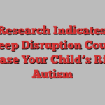 New Research Indicates That Sleep Disruption Could Increase Your Child’s Risk of Autism