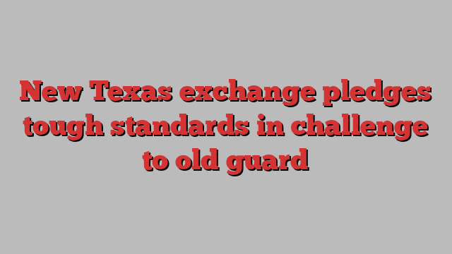 New Texas exchange pledges tough standards in challenge to old guard