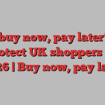 New ‘buy now, pay later’ rules to protect UK shoppers from 2026 | Buy now, pay later