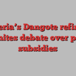 Nigeria’s Dangote refinery reignites debate over petrol subsidies