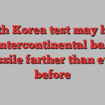 North Korea test may have sent intercontinental ballistic missile farther than ever before