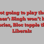 ‘Not going to play their games’: Singh won’t help Tories, Bloc topple the Liberals