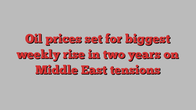 Oil prices set for biggest weekly rise in two years on Middle East tensions