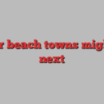 Other beach towns might be next