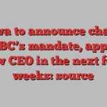 Ottawa to announce changes to CBC’s mandate, appoint new CEO in the next four weeks: source