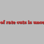 Pace of rate cuts is uncertain