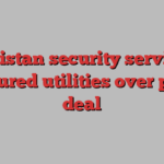 Pakistan security services pressured utilities over power deal