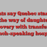 Parents say Quebec standing in the way of daughter’s recovery with transfer to French-speaking hospital