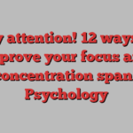 Pay attention! 12 ways to improve your focus and concentration span | Psychology